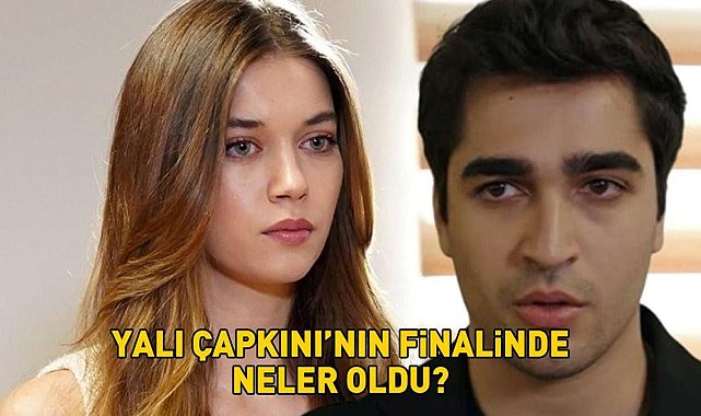 YALI ÇAPKINI'NIN FİNAL BÖLÜMÜNDE NE OLDU? Yalı Çapkını'nda Ferit ve Seyran Öldü Mü?